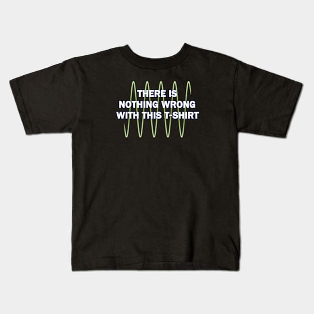 There Is Nothing Wrong With This Kids T-Shirt by Victopia